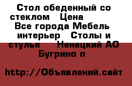 Стол обеденный со стеклом › Цена ­ 5 000 - Все города Мебель, интерьер » Столы и стулья   . Ненецкий АО,Бугрино п.